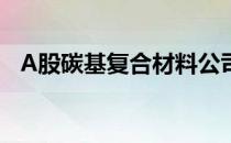 A股碳基复合材料公司上市龙头有哪些（）