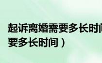 起诉离婚需要多长时间判决（起诉离婚需要多长时间）