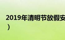 2019年清明节放假安排（2019年清明节放假）