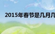 2015年春节是几月几号及放假安排时间表