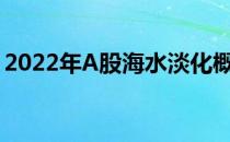 2022年A股海水淡化概念股全梳理（附名单）