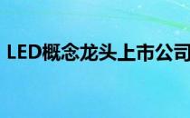 LED概念龙头上市公司有哪些（看看有哪些）