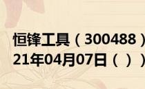 恒锋工具（300488）今日股票行情查询（2021年04月07日（））