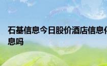 石基信息今日股价酒店信息化管理系统概念股有包括石基信息吗