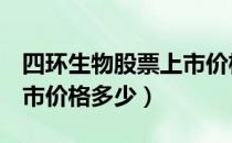 四环生物股票上市价格（四环生物000518上市价格多少）