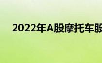 2022年A股摩托车股票的龙头有哪些（）