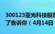 300123亚光科技股票今日价格一览表简单明了告诉你（4月14日）