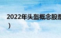 2022年头盔概念股票名单（头盔受益股一览）