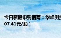 今日新股申购指南：华峰测控申购代码787200（发行价格107.41元/股）