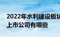 2022年水利建设板块股票一览水利建设板块上市公司有哪些