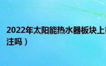 2022年太阳能热水器板块上市公司有哪些（这些股票值得关注吗）