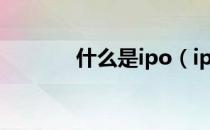 什么是ipo（ipo是什么意思）