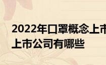 2022年口罩概念上市公司一览口罩概念相关上市公司有哪些