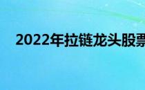 2022年拉链龙头股票有哪些（你了解吗）