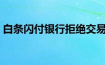 白条闪付拒绝交易什么意思（白条闪付）