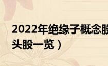 2022年绝缘子概念股有哪些（绝缘子概念龙头股一览）