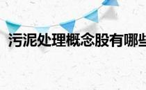 污泥处理概念股有哪些污泥处理概念股名单