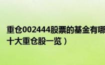 重仓002444股票的基金有哪些（其中睿远成长价值混合A前十大重仓股一览）