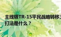 主线级TR-15平民战略转移三星如何传递地图推荐的阵容和打法是什么 