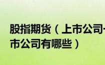 股指期货（上市公司一览2022年股指期货 上市公司有哪些）