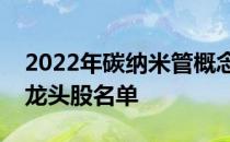 2022年碳纳米管概念股有哪些碳纳米管概念龙头股名单