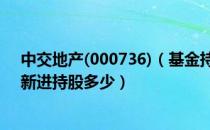 中交地产(000736)（基金持股有哪些 广发睿毅领先混合A新进持股多少）