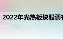 2022年光热板块股票有哪些五分钟带你了解