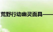 荒野行动幽灵面具——荒野行动报错怎么办 