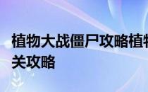 植物大战僵尸攻略植物大战僵尸微信小程序通关攻略