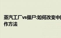 蒸汽工厂vs僵尸:如何改变中国人 详细说明如何设置中文操作方法