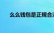 么么钱包是正规合法的吗（么么钱包）