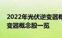 2022年光伏逆变器概念股龙头有哪些光伏逆变器概念股一览