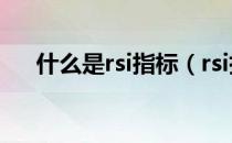 什么是rsi指标（rsi指标使用技巧详解）