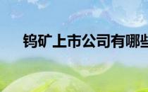 钨矿上市公司有哪些钨矿上市公司名单