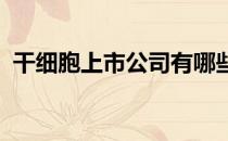 干细胞上市公司有哪些干细胞上市公司名单