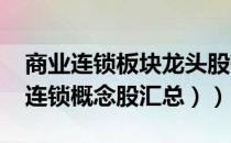 商业连锁板块龙头股有哪些（（2022年商业连锁概念股汇总））