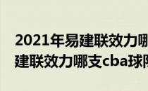 2021年易建联效力哪支cba球队（2021年易建联效力哪支cba球队）