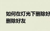 如何在灯光下删除好友——开心的时候如何删除好友