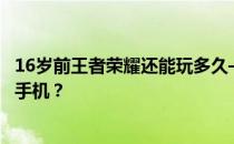 16岁前王者荣耀还能玩多久——王者荣耀可以玩什么配置的手机 