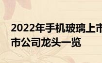 2022年手机玻璃上市公司有哪些手机玻璃上市公司龙头一览