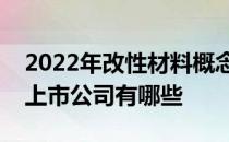 2022年改性材料概念上市公司一览改性材料上市公司有哪些