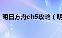 明日方舟dh5攻略（明日方舟dh5如何通关）