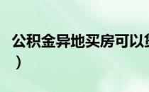 公积金异地买房可以贷款吗（公积金异地买房）