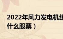 2022年风力发电机组概念股票有哪些（利好什么股票）