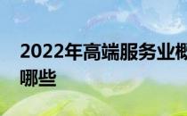 2022年高端服务业概念主要利好上市公司有哪些