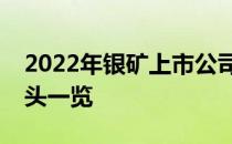 2022年银矿上市公司有哪些银矿上市公司龙头一览