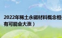 2022年稀土永磁材料概念相关上市公司有哪些（哪些股票最有可能会大涨）