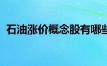 石油涨价概念股有哪些石油涨价概念股名单