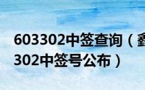 603302中签查询（鑫广绿环中签号多少 603302中签号公布）