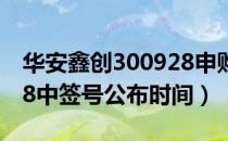 华安鑫创300928申购指南（华安鑫创300928中签号公布时间）